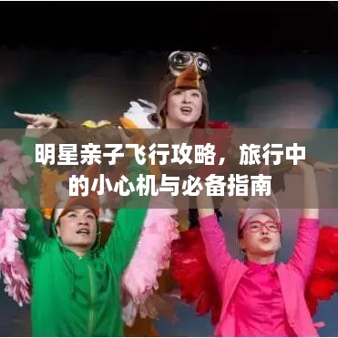 明星亲子飞行攻略，旅行中的小心机与必备指南