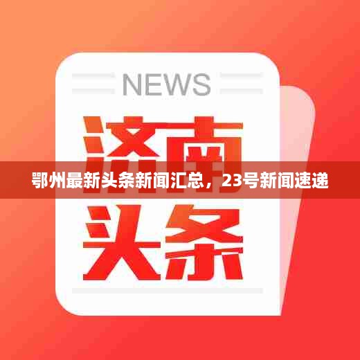 鄂州最新头条新闻汇总，23号新闻速递