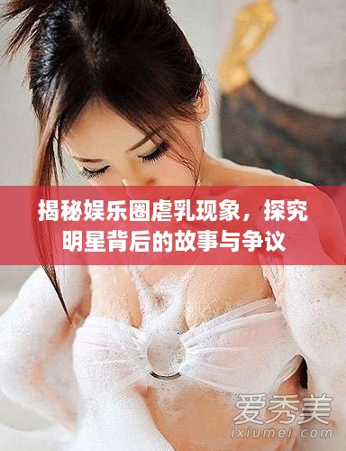 揭秘娱乐圈虐乳现象，探究明星背后的故事与争议