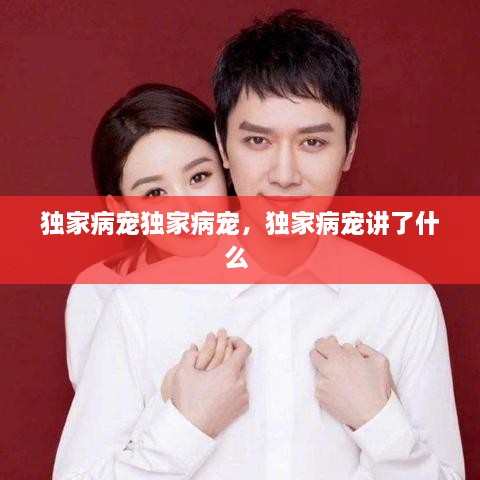 独家病宠独家病宠，独家病宠讲了什么 