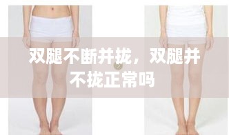 双腿不断并拢，双腿并不拢正常吗 