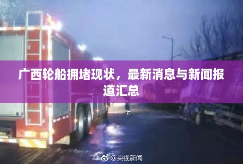 广西轮船拥堵现状，最新消息与新闻报道汇总