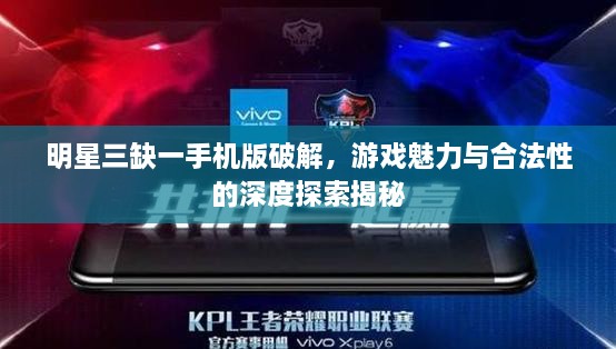 明星三缺一手机版破解，游戏魅力与合法性的深度探索揭秘
