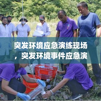 突发环境应急演练现场，突发环境事件应急演练有哪些内容 