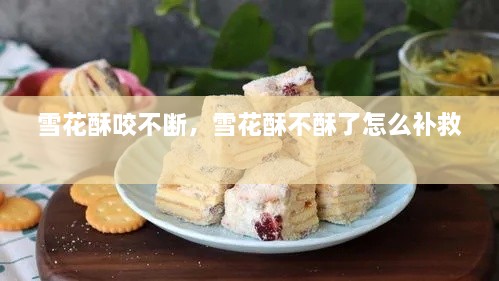 雪花酥咬不断，雪花酥不酥了怎么补救 