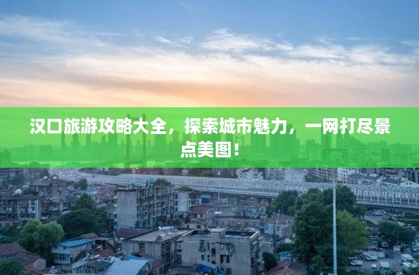 汉口旅游攻略大全，探索城市魅力，一网打尽景点美图！