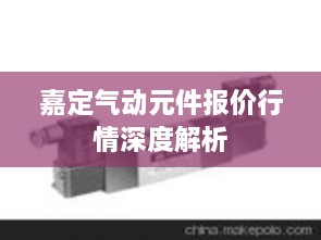 嘉定气动元件报价行情深度解析