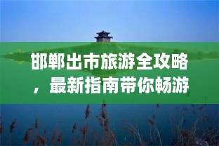 邯郸出市旅游全攻略，最新指南带你畅游胜地