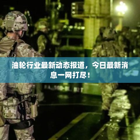 油轮行业最新动态报道，今日最新消息一网打尽！