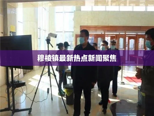 穆棱镇最新热点新闻聚焦