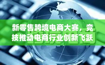 新零售跨境电商大赛，竞技推动电商行业创新飞跃