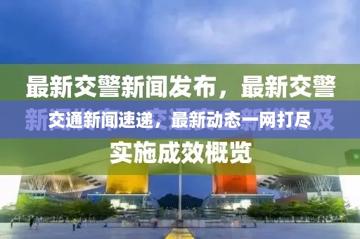 交通新闻速递，最新动态一网打尽