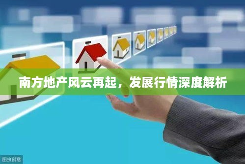 南方地产风云再起，发展行情深度解析