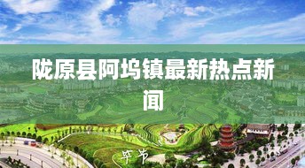 陇原县阿坞镇最新热点新闻