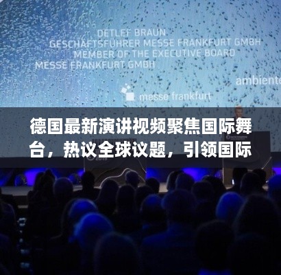 德国最新演讲视频聚焦国际舞台，热议全球议题，引领国际声音新潮流