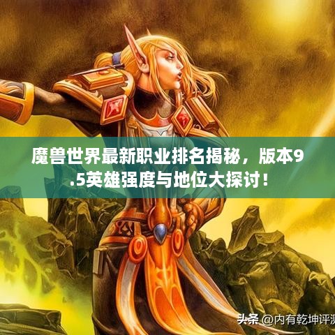 魔兽世界最新职业排名揭秘，版本9.5英雄强度与地位大探讨！