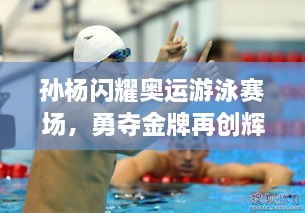 孙杨闪耀奥运游泳赛场，勇夺金牌再创辉煌！