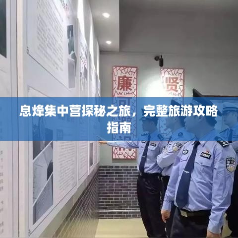息烽集中营探秘之旅，完整旅游攻略指南