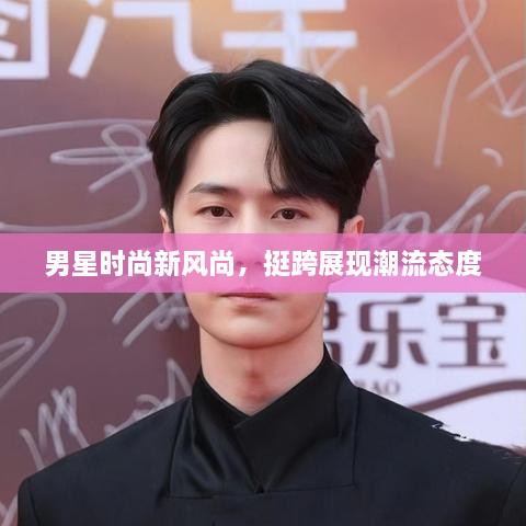 男星时尚新风尚，挺跨展现潮流态度