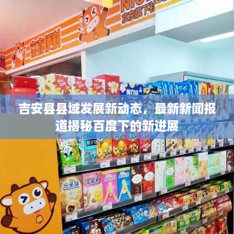 吉安县县域发展新动态，最新新闻报道揭秘百度下的新进展